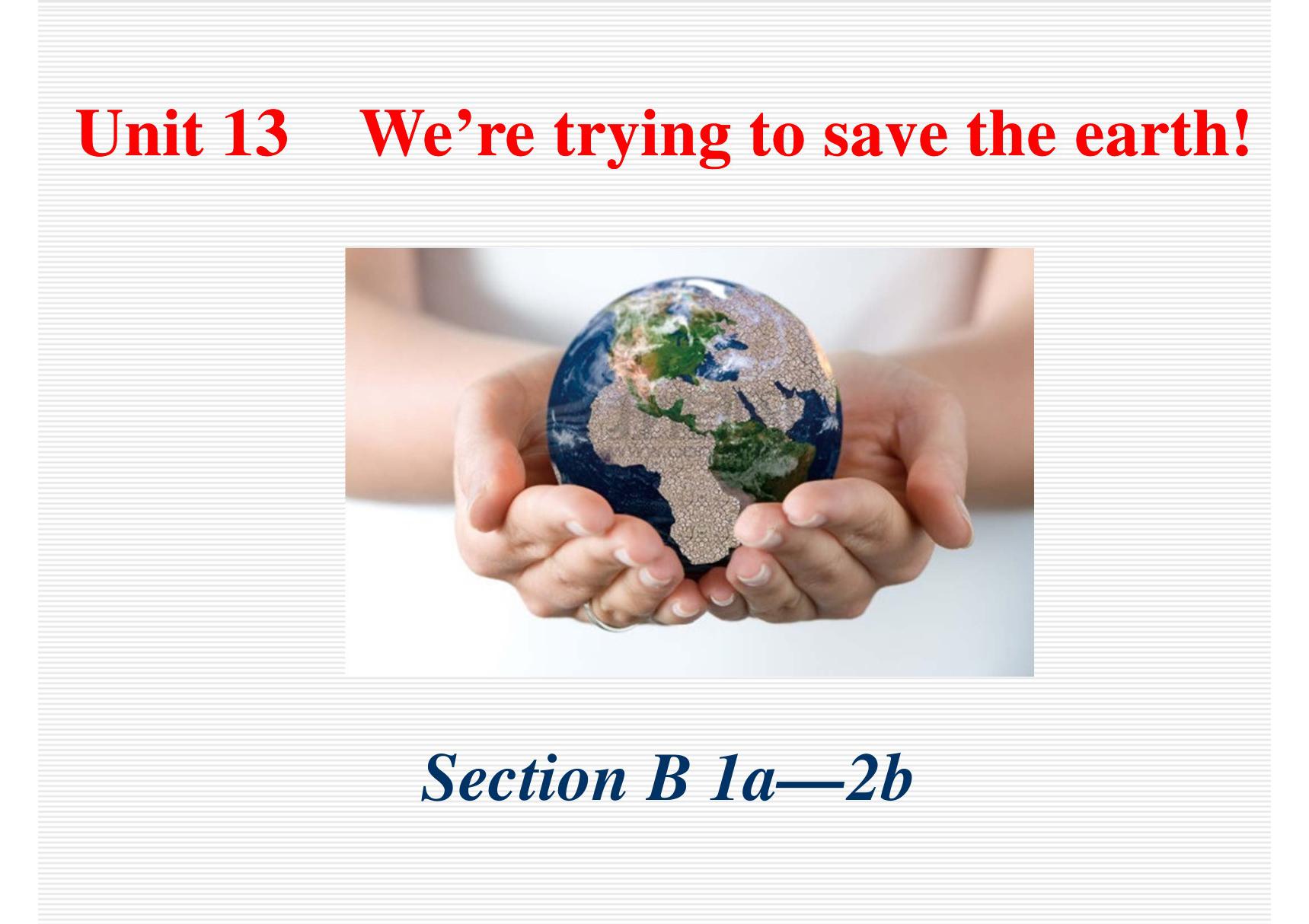 2017~2018学年第二学期人教版英语九年级Unit 13《Were trying to save the earth!》(Section B 第一 二课时)课件