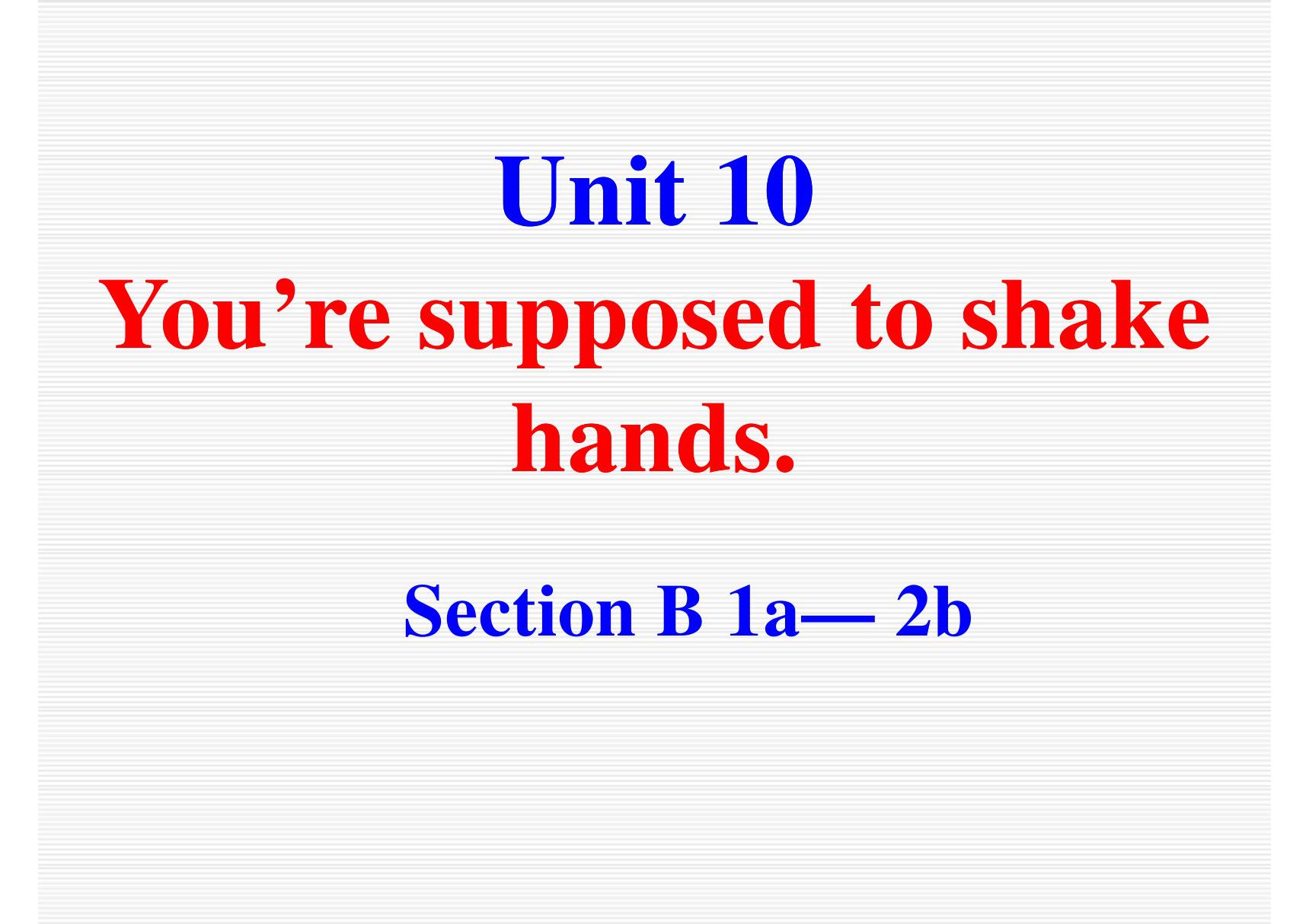 2017~2018学年第二学期人教版英语九年级Unit 10《Youre supposed to shake hands》(Section B 第一 二课时)课件