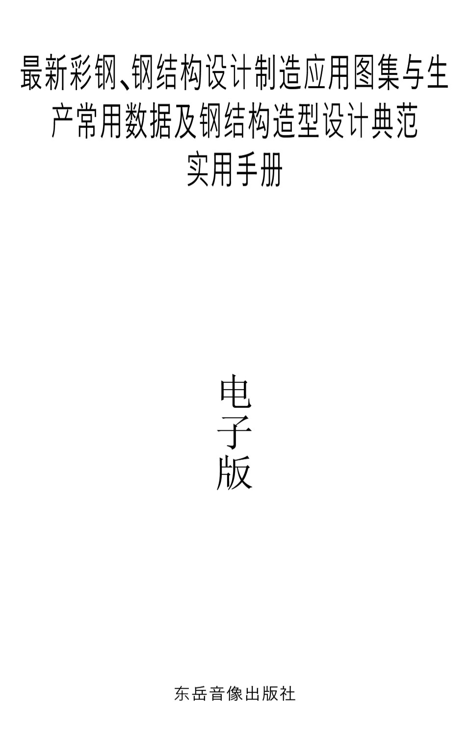 最新彩钢、钢结构设计制造应用图集与生产常用数据及钢结构造型设计典范实用手册